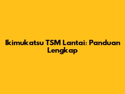 Ikimukatsu TSM Lantai: Panduan Lengkap