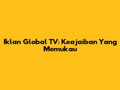 Iklan Global TV: Keajaiban Yang Memukau