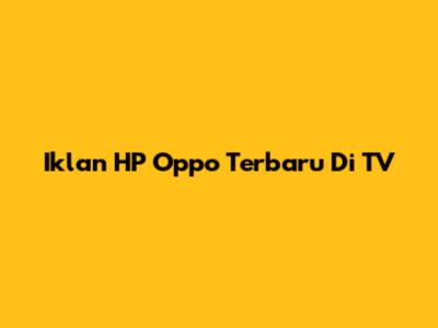 Iklan HP Oppo Terbaru Di TV