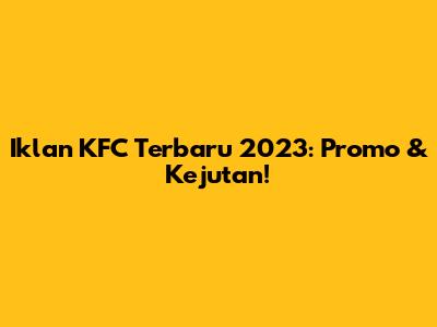 Iklan KFC Terbaru 2023: Promo & Kejutan!
