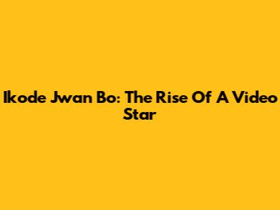Ikode Jwan Bo: The Rise Of A Video Star