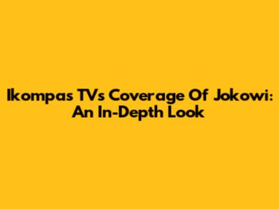 Ikompas TV's Coverage Of Jokowi: An In-Depth Look