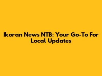 Ikoran News NTB: Your Go-To For Local Updates