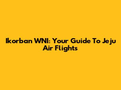 Ikorban WNI: Your Guide To Jeju Air Flights