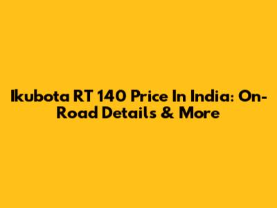 Ikubota RT 140 Price In India: On-Road Details & More