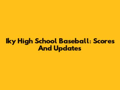 Iky High School Baseball: Scores And Updates
