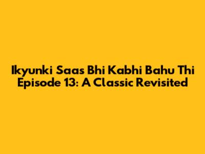 Ikyunki Saas Bhi Kabhi Bahu Thi Episode 13: A Classic Revisited