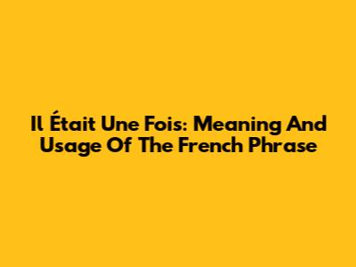 Il Était Une Fois: Meaning And Usage Of The French Phrase