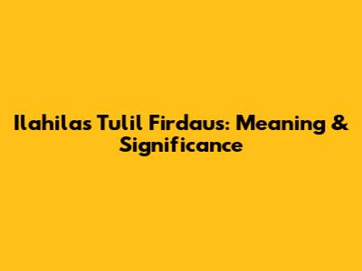 Ilahilas Tulil Firdaus: Meaning & Significance