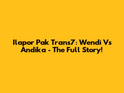 Ilapor Pak Trans7: Wendi Vs Andika - The Full Story!