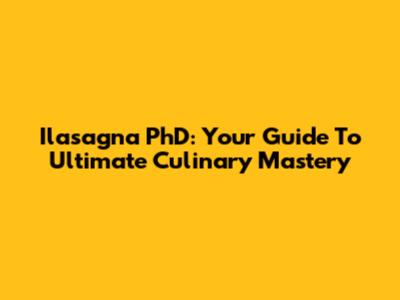 Ilasagna PhD: Your Guide To Ultimate Culinary Mastery