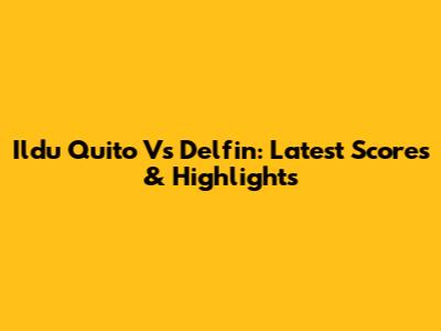 Ildu Quito Vs Delfin: Latest Scores & Highlights