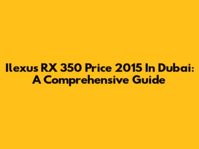 Ilexus RX 350 Price 2015 In Dubai: A Comprehensive Guide