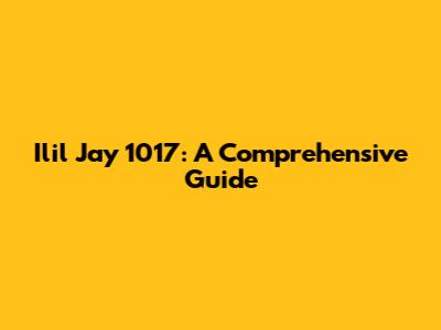 Ilil Jay 1017: A Comprehensive Guide
