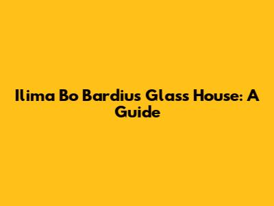 Ilima Bo Bardiu's Glass House: A Guide