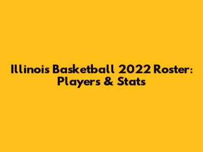 Illinois Basketball 2022 Roster: Players & Stats