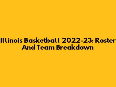 Illinois Basketball 2022-23: Roster And Team Breakdown