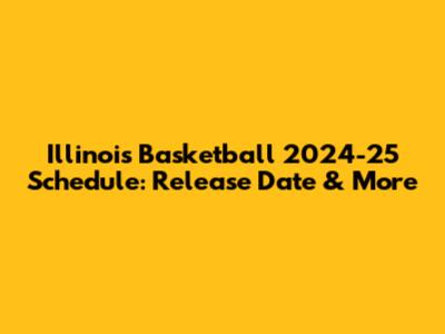 Illinois Basketball 2024-25 Schedule: Release Date & More