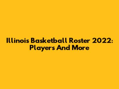 Illinois Basketball Roster 2022: Players And More