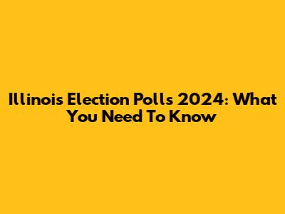 Illinois Election Polls 2024: What You Need To Know