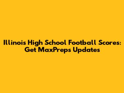 Illinois High School Football Scores: Get MaxPreps Updates