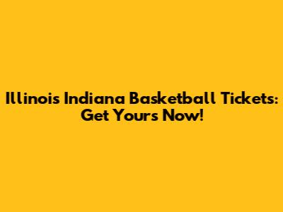 Illinois Indiana Basketball Tickets: Get Yours Now!