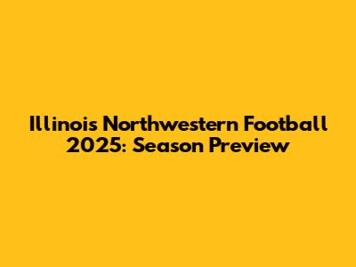Illinois Northwestern Football 2025: Season Preview