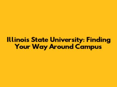 Illinois State University: Finding Your Way Around Campus