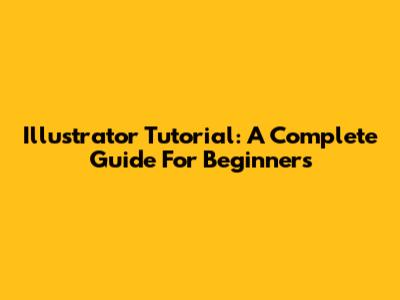 Illustrator Tutorial: A Complete Guide For Beginners