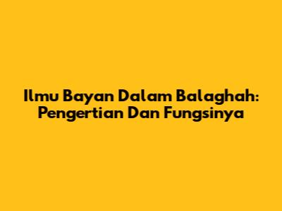 Ilmu Bayan Dalam Balaghah: Pengertian Dan Fungsinya
