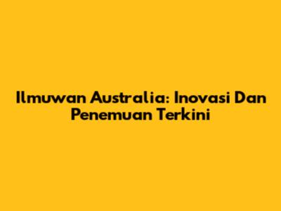 Ilmuwan Australia: Inovasi Dan Penemuan Terkini