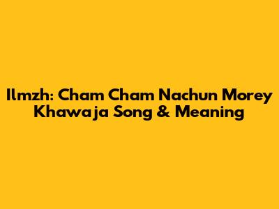 Ilmzh: Cham Cham Nachun Morey Khawaja Song & Meaning