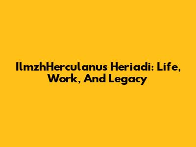 IlmzhHerculanus Heriadi: Life, Work, And Legacy