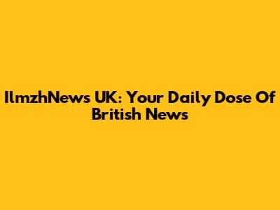 IlmzhNews UK: Your Daily Dose Of British News