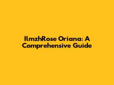 IlmzhRose Oriana: A Comprehensive Guide