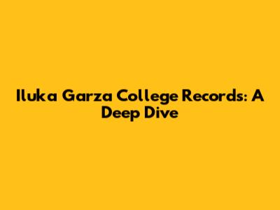 Iluka Garza College Records: A Deep Dive