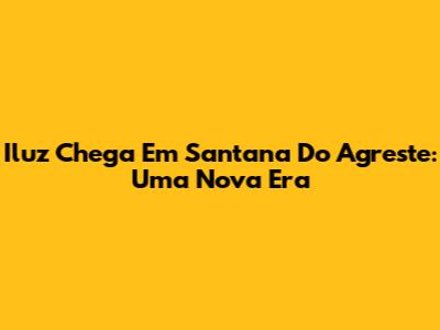 Iluz Chega Em Santana Do Agreste: Uma Nova Era