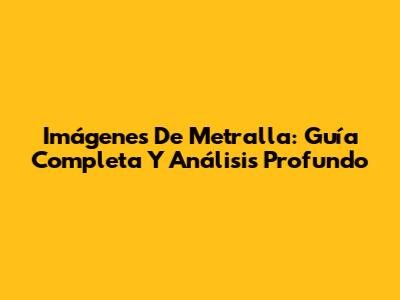 Imágenes De Metralla: Guía Completa Y Análisis Profundo