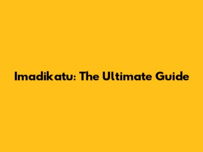 Imadikatu: The Ultimate Guide
