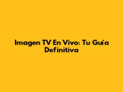 Imagen TV En Vivo: Tu Guía Definitiva