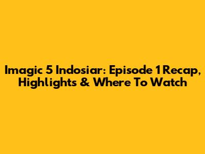 Imagic 5 Indosiar: Episode 1 Recap, Highlights & Where To Watch