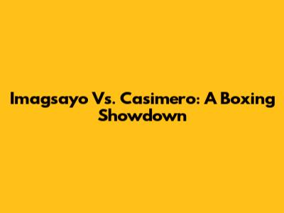 Imagsayo Vs. Casimero: A Boxing Showdown