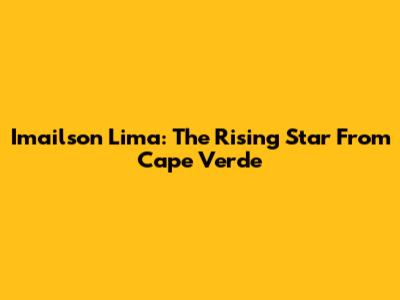 Imailson Lima: The Rising Star From Cape Verde
