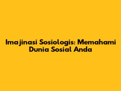 Imajinasi Sosiologis: Memahami Dunia Sosial Anda