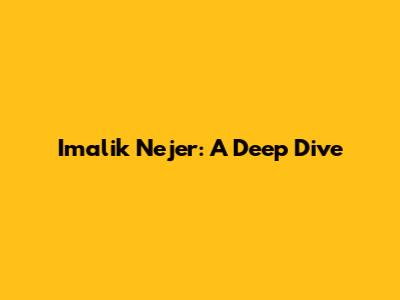 Imalik Nejer: A Deep Dive