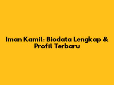 Iman Kamil: Biodata Lengkap & Profil Terbaru