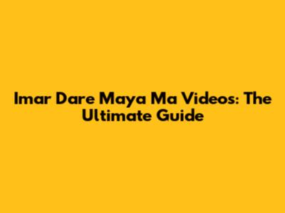 Imar Dare Maya Ma Videos: The Ultimate Guide