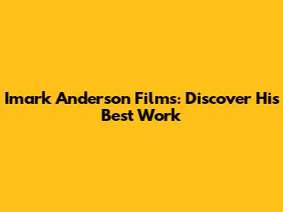 Imark Anderson Films: Discover His Best Work