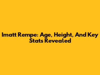 Imatt Rempe: Age, Height, And Key Stats Revealed