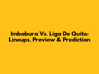 Imbabura Vs. Liga De Quito: Lineups, Preview & Prediction